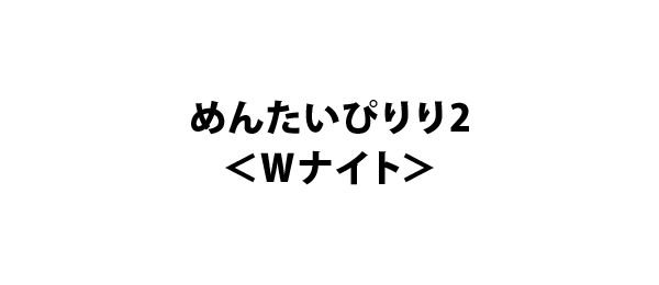 めんたいぴりり2＜Wナイト＞