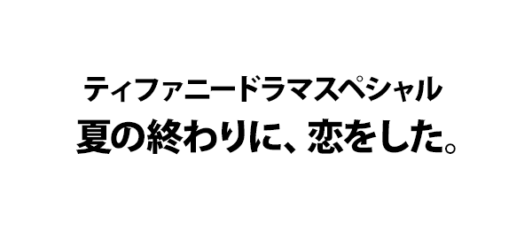 ティファニードラマスペシャル  夏の終わりに、恋をした。