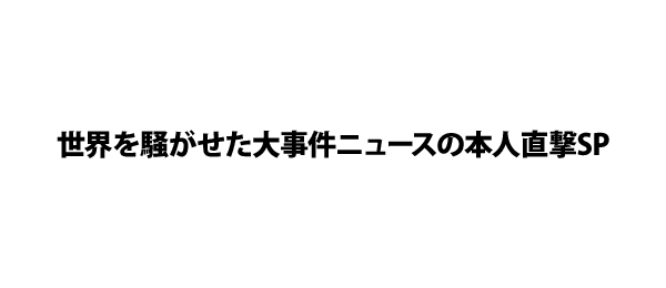 世界を騒がせた大事件ニュースの本人直撃SP