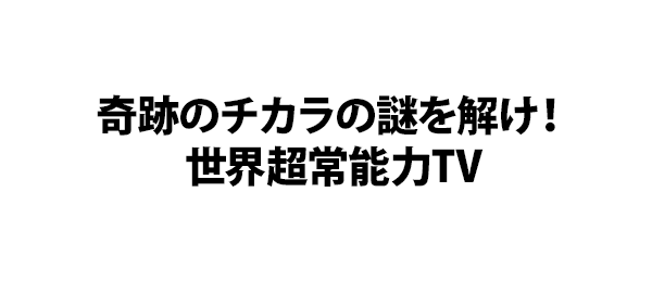 奇跡のチカラの謎を解け！世界超常能力TV