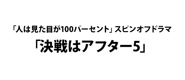 「人は見た目が100パーセント」スピンオフドラマ「決戦はアフター5」