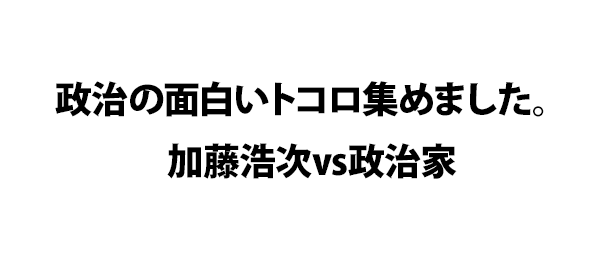 政治の面白いトコロ集めました。加藤浩次vs政治家