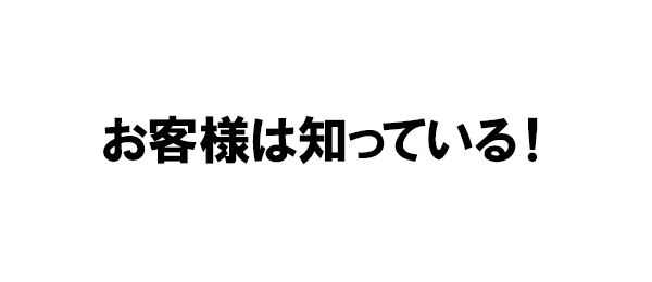 お客様は知っている！