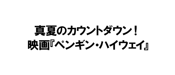 真夏のカウントダウン！映画『ペンギン・ハイウェイ』