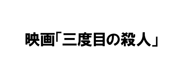 映画「三度目の殺人」