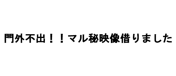 門外不出！！マル秘映像借りました