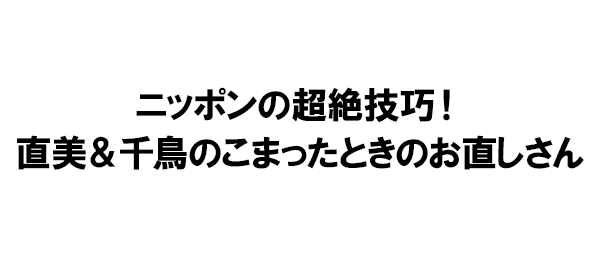 直美＆千鳥のこまったときのお直しさん