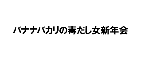 バナナバカリの毒だし女新年会