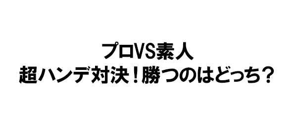 プロVS素人 超ハンデ対決！勝つのはどっち？