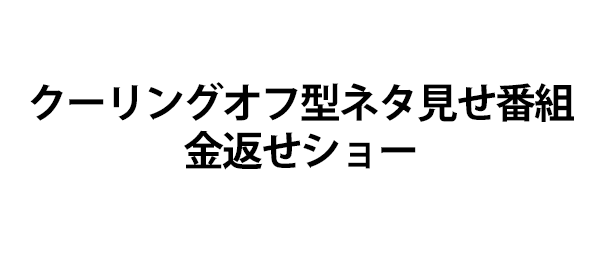 クーリングオフ型ネタ見せ番組 金返せショー