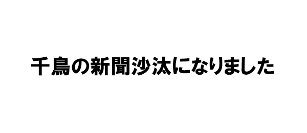 千鳥の新聞沙汰になりました