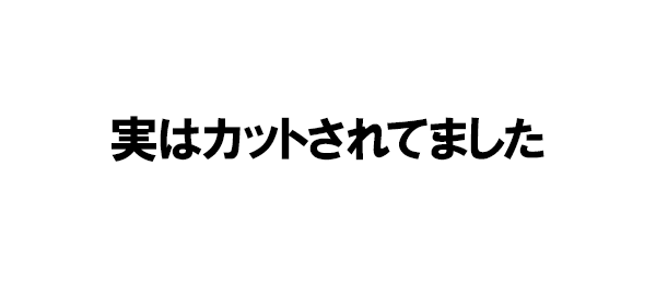 実はカットされてました