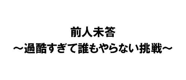 前人未答~過酷すぎて誰もやらない挑戦~