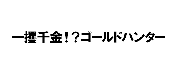 一攫千金！？ゴールドハンター