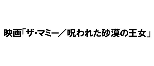 映画「ザ・マミー／呪われた砂漠の王女」