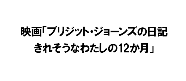 映画「ブリジット・ジョーンズの日記 きれそうなわたしの12か月」