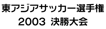 東アジアサッカー選手権2003決勝大会 フジテレビ
