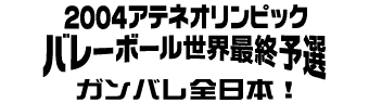 2004アテネオリンピックバレーボール世界最終予選ガンバレ全日本！