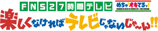 FNS27時間テレビ めちゃ×２オキてるッ！楽しくなければテレビじゃないじゃ～ん！！