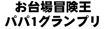 お台場冒険王パパ1グランプリ