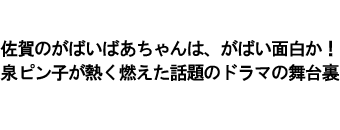 佐賀のがばいばあちゃんは、がばい面白か！泉ピン子が熱く燃えた話題のドラマの舞台裏