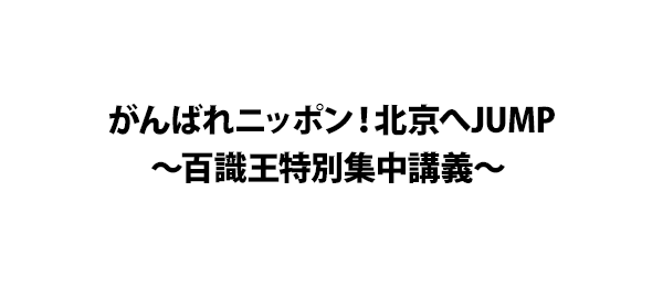 がんばれニッポン！北京へJUMP～百識王特別集中講義～ 