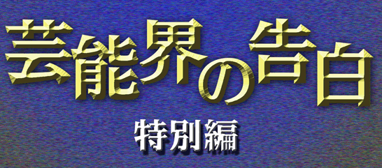 芸能界の告白特別編 