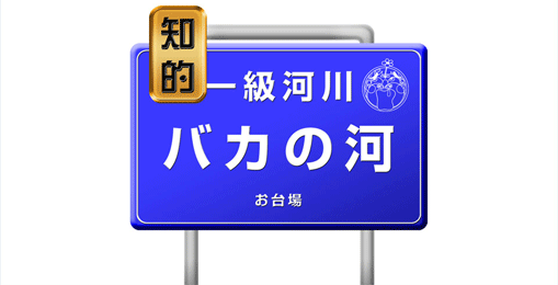 知的1級河川　バカの河（ばかのがわ）