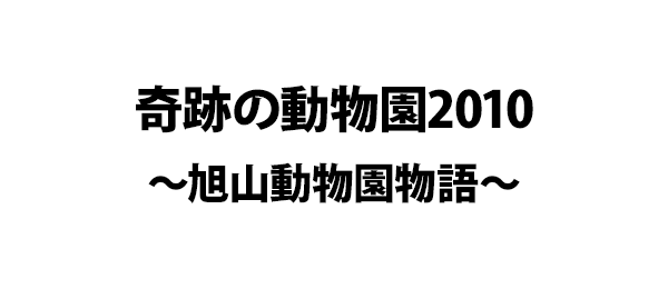 奇跡の動物園2010～旭山動物園物語～