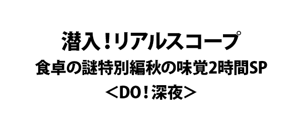 潜入！リアルスコープ食卓の謎特別編 秋の味覚2時間SP＜DO！深夜＞