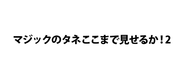マジックのタネここまで見せるか！2
