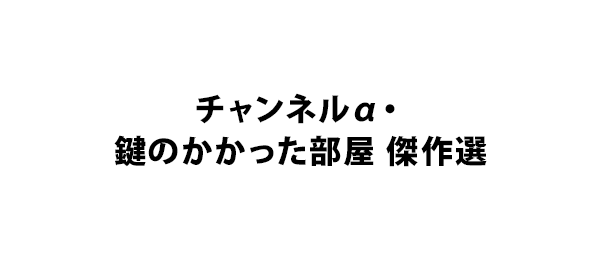 チャンネルα・鍵のかかった部屋 傑作選