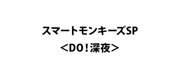 スマートモンキーズSP＜DO！深夜＞