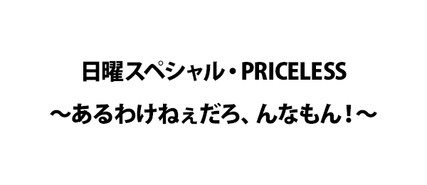 日曜スペシャル Priceless あるわけねぇだろ んなもん フジテレビ 日曜スペシャル Priceless あるわけねぇだろ んなもん フジテレビ