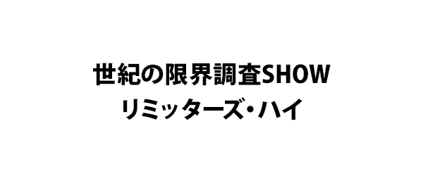 世紀の限界調査SHOWリミッターズ・ハイ