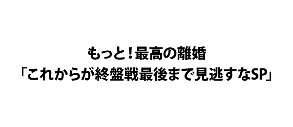 もっと 最高の離婚 これからが終盤戦最後まで見逃すなsp フジテレビ
