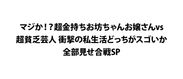 マジか！？超金持ちお坊ちゃんお嬢さんvs超貧乏芸人 衝撃の私生活どっちがスゴいか全部見せ合戦SP