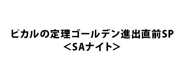 ピカルの定理ゴールデン進出直前SP＜SAナイト＞
