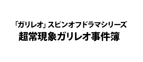 「ガリレオ」スピンオフドラマシリーズ超常現象ガリレオ事件簿