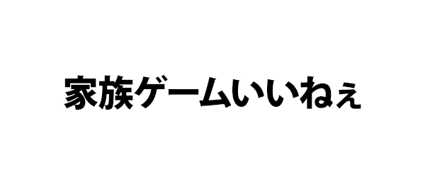 家族ゲームいいねぇ
