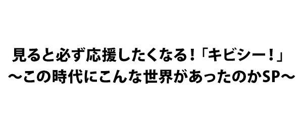 見ると必ず応援したくなる！「キビシー！」～この時代にこんな世界があったのかSP～