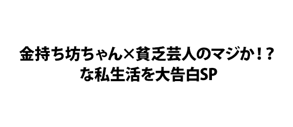 金持ち坊ちゃん×貧乏芸人のマジか！？な私生活を大告白SP