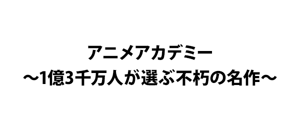 アニメアカデミー～1億3千万人が選ぶ不朽の名作～