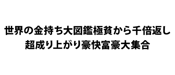 世界の金持ち大図鑑極貧から千倍返し超成り上がり豪快富豪大集合