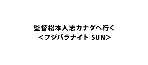 監督松本人志カナダへ行く＜フジバラナイト SUN＞