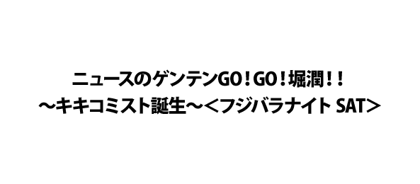 ニュースのゲンテンGO！GO！堀潤！！～キキコミスト誕生～＜フジバラナイト SAT＞