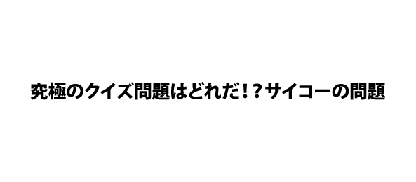 究極のクイズ問題はどれだ！？サイコーの問題