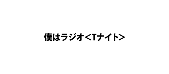 僕はラジオ＜Tナイト＞