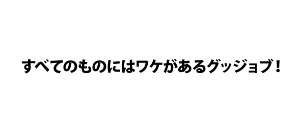 すべてのものにはワケがあるグッジョブ！