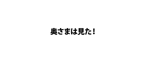 奥さまは見た！